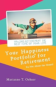 Your Happiness Portfolio for Retirement: It’s Not About the Money! by Marianne T. Oehser