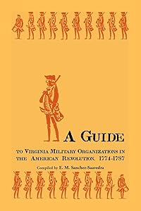 A Guide to Virginia Military Organizations in the American Revolution, 1774-1787 by E. M. Sanchez-Saavedra