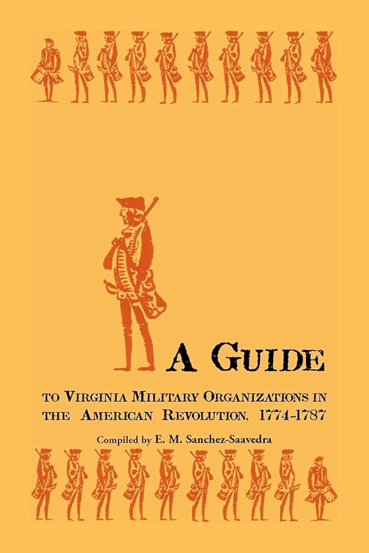 A Guide to Virginia Military Organizations in the American Revolution, 1774-1787 by E. M. Sanchez-Saavedra
