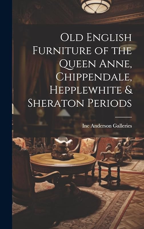 Old English Furniture of the Queen Anne, Chippendale, Hepplewhite & Sheraton Periods by Inc Anderson Galleries