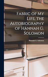 Fabric of My Life, the Autobiography of Hannah G. Solomon by Hannah G (Hannah Greenebaum) Solomon