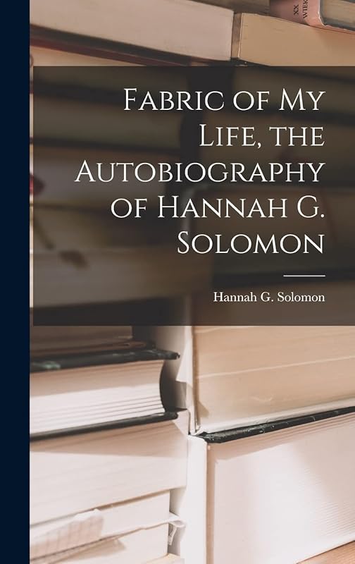 Fabric of My Life, the Autobiography of Hannah G. Solomon by Hannah G (Hannah Greenebaum) Solomon
