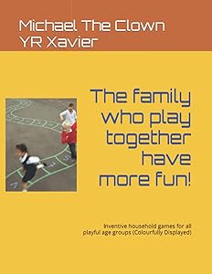 The family who play together have more fun!: Inventive household games for all playful age groups (Colourfully Displayed) by Michael The Clown YR Xavier
