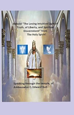 The Loving Intuitive Light of Truth, of Liberty, and Spiritual Discernment! From The Holy Spirit! Speaking Trough The Temple of Ambassador C. Edward Bull!