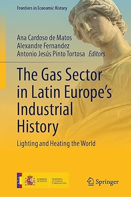 The Gas Sector in Latin Europe’s Industrial History: Lighting and Heating the World (Frontiers in Economic History)