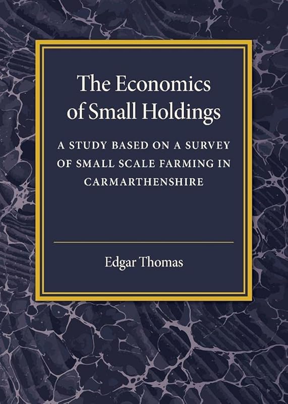 The Economics of Small Holdings: A Study Based on a Survey of Small Scale Farming in Carmarthenshire by Edgar Thomas