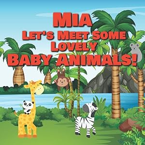 Mia Let's Meet Some Lovely Baby Animals!: Personalized Children's Books - Adorable Farm, Jungle & Zoo Animals for Kids Ages 1-3