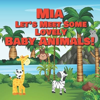 Mia Let's Meet Some Lovely Baby Animals!: Personalized Children's Books - Adorable Farm, Jungle & Zoo Animals for Kids Ages 1-3