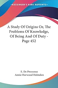 A Study Of Origins Or, The Problems Of Knowledge, Of Being And Of Duty - Page 452 by E de Pressense