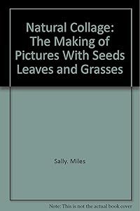 Natural collage: The making of pictures with seeds, leaves, and grasses by Sally Miles