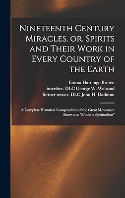 Nineteenth Century Miracles, or, Spirits and Their Work in Every Country of the Earth: A Complete Historical Compendium of the Great Movement Known as "modern Spiritualism"