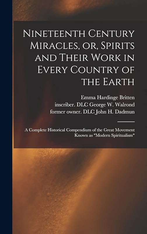 Nineteenth Century Miracles, or, Spirits and Their Work in Every Country of the Earth: A Complete Historical Compendium of the Great Movement Known as "modern Spiritualism" by Emma Hardinge Britten