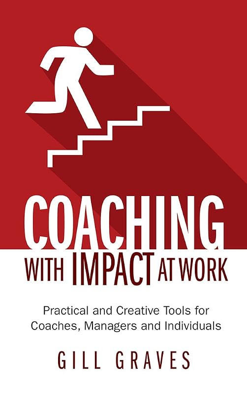 Coaching with Impact at Work - Practical and Creative Tools for Coaches, Managers and Individuals by Gill Graves