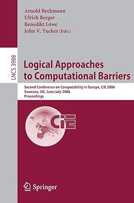 Logical Approaches to Computational Barriers: Second Conference on Computability in Europe, CiE 2006, Swansea, UK, June 30-July 5, 2006, Proceedings (Lecture Notes in Computer Science, 3988)