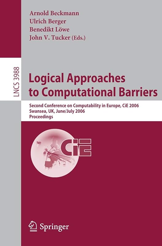 Logical Approaches to Computational Barriers: Second Conference on Computability in Europe, CiE 2006, Swansea, UK, June 30-July 5, 2006, Proceedings (Lecture Notes in Computer Science, 3988) by Arnold Beckmann