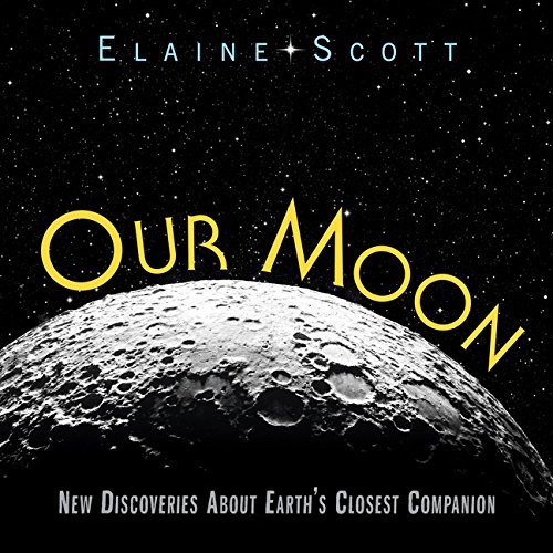 Our Moon: New Discoveries About Earth's Closest Companion by Elaine Scott