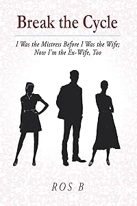 Break the Cycle: I Was the Mistress Before I was the Wife; Now I'm the Ex-Wife, Too by Ros B