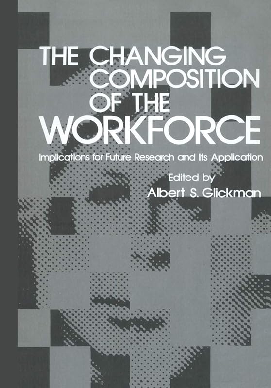 The Changing Composition of the Workforce. Implications for Future Research and Its Application by Albert S. ed. Glickman