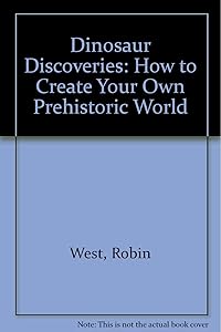 Dinosaur Discoveries: How to Create Your Own Prehistoric World
