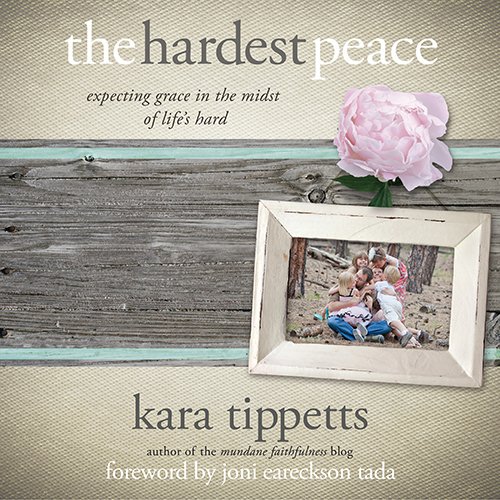 The Hardest Peace: Expecting Grace in the Midst of Life's Hard by Kara Tippetts