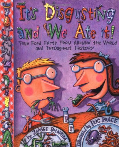 Its Disgusting And We Ate It: True Food Facts from Around the World and Throughout History by James Solheim