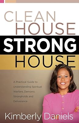 Clean House, Strong House: A Practical Guide to Understanding Spiritual Warfare, Demonic Strongholds, and Deliverance