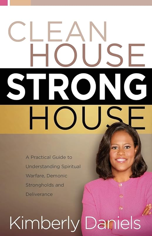Clean House, Strong House: A Practical Guide to Understanding Spiritual Warfare, Demonic Strongholds, and Deliverance by Kimberly Daniels