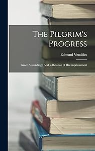 The Pilgrim's Progress; Grace Abounding; And, a Relation of His Imprisonment by Edmund Venables