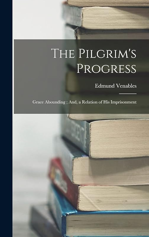 The Pilgrim's Progress; Grace Abounding; And, a Relation of His Imprisonment by Edmund Venables