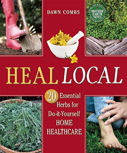 Heal Local: 20 Essential Herbs for Do-it-Yourself Home Healthcare by Dawn Combs