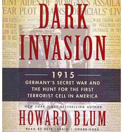 Dark Invasion: 1915: Germany's Secret War and the Hunt for the First Terrorist Cell in America by Howard Blum