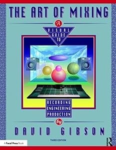 The Art of Mixing: A Visual Guide to Recording, Engineering, and Production by David Gibson