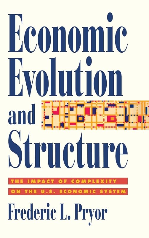 Economic Evolution and Structure: The Impact of Complexity on the U.S. Economic System by Frederic L. Pryor
