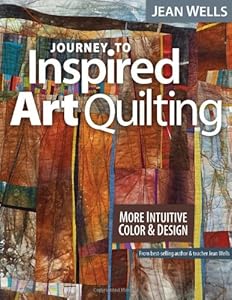 Journey to Inspired Art Quilting: More Intuitive Color &amp; Design