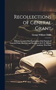 Recollections of General Grant: With an Account of the Presentation of the Portraits of Generals Grant, Sherman, and Sheridan at the U.S. Military Academy, West Point by George William Childs