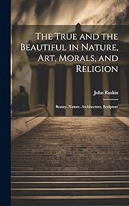 The True and the Beautiful in Nature, Art, Morals, and Religion: Beauty. Nature. Architecture. Sculpture