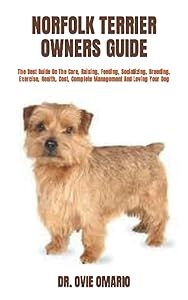 NORFOLK TERRIER OWNERS GUIDE: The Best Guide On The Care, Raising, Feeding, Socializing, Breeding, Exercise, Health, Cost, Complete Management And Loving Your Dog by DR. OVIE OMARIO