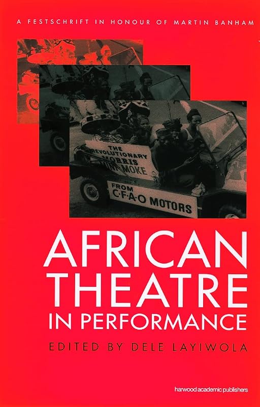 African Theatre in Performance: A Festschrift in Honour of Martin Banham (Contemporary Theatre Studies) by Dele Layiwola