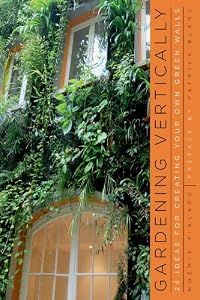 Gardening Vertically: 24 Ideas for Creating Your Own Green Walls by No?mie Vialard