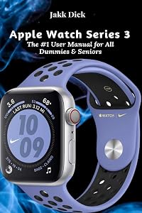 Apple Watch Series 3: The #1 User Manual for All Dummies & Seniors by Jakk Dick