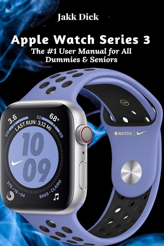 Apple Watch Series 3: The #1 User Manual for All Dummies & Seniors by Jakk Dick