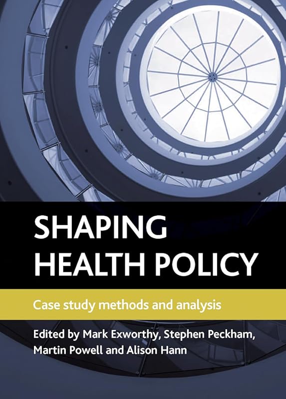 Shaping health policy: Case study methods and analysis by Mark Exworthy