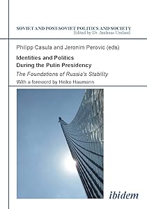 Identities and Politics During the Putin Presidency: The Foundations of Russia's Stability (Soviet and Post-Soviet Politics and Society) by Ivo Mijnssen