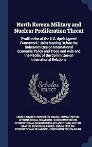 North Korean Military and Nuclear Proliferation Threat: Evallluation of the U.S.-dpek Agreed Framework: Joint Hearing Before the Subcommittee on ... of the Committee on International Relations