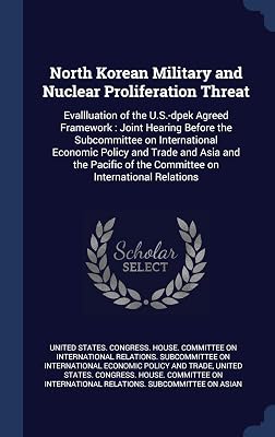 North Korean Military and Nuclear Proliferation Threat: Evallluation of the U.S.-dpek Agreed Framework: Joint Hearing Before the Subcommittee on ... of the Committee on International Relations