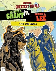 Ulysses S. Grant Vs. Robert E. Lee: Civil War Rivals by Ellis Roxburgh