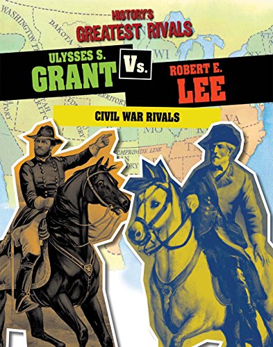 Ulysses S. Grant Vs. Robert E. Lee: Civil War Rivals by Ellis Roxburgh