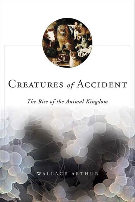 Creatures of Accident: The Rise of the Animal Kingdom by Wallace Arthur