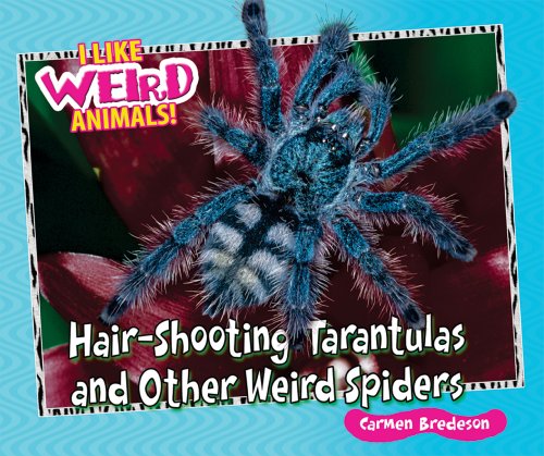 Hair-Shooting Tarantulas and Other Weird Spiders by Carmen Bredeson