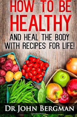 How to Be Healthy and Heal the Body With Recipes For LIFE